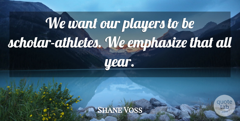 Shane Voss Quote About Emphasize, Players: We Want Our Players To...