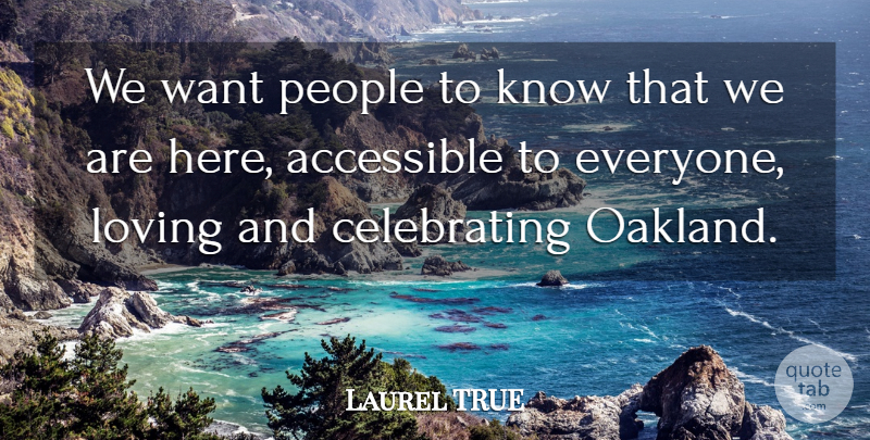 Laurel TRUE Quote About Accessible, Loving, People: We Want People To Know...