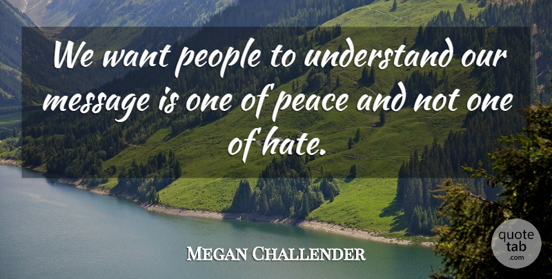 Megan Challender Quote About Message, Peace, People, Understand: We Want People To Understand...