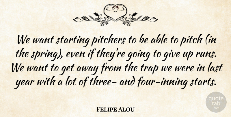 Felipe Alou Quote About Last, Pitchers, Starting, Trap, Year: We Want Starting Pitchers To...