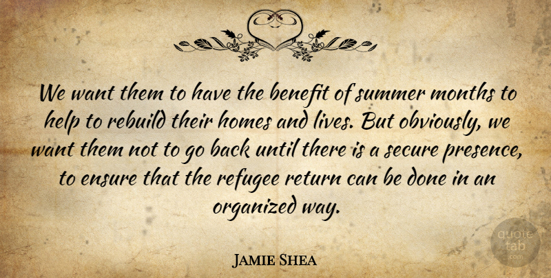 Jamie Shea Quote About Benefit, Ensure, Help, Homes, Months: We Want Them To Have...