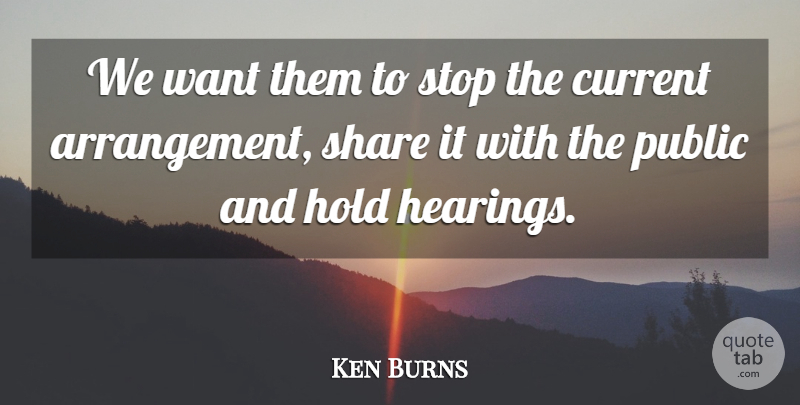 Ken Burns Quote About Current, Hold, Public, Share, Stop: We Want Them To Stop...