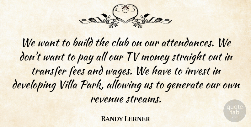 Randy Lerner Quote About Allowing, Club, Developing, Generate, Invest: We Want To Build The...
