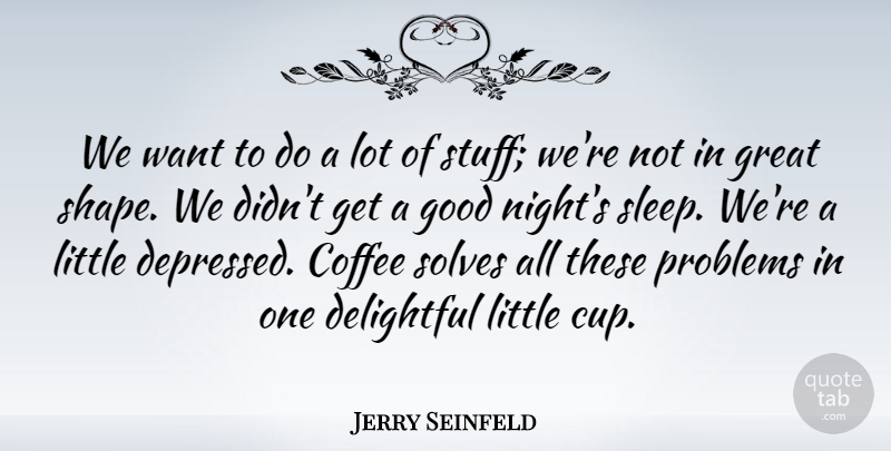Jerry Seinfeld Quote About Good Night, Coffee, Sleep: We Want To Do A...