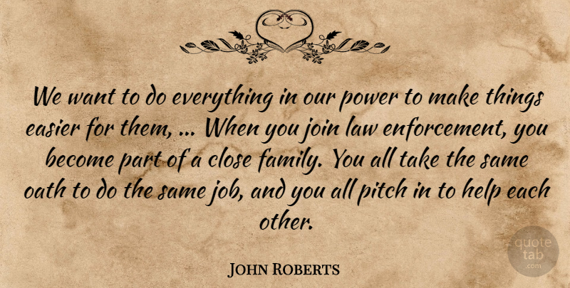 John Roberts Quote About Close, Easier, Help, Join, Law: We Want To Do Everything...