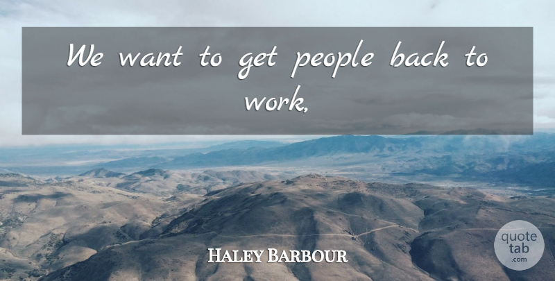 Haley Barbour Quote About People: We Want To Get People...