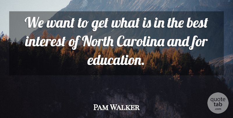 Pam Walker Quote About Best, Carolina, Education, Interest, North: We Want To Get What...