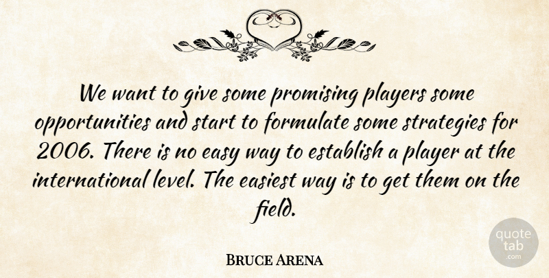 Bruce Arena Quote About Easiest, Easy, Establish, Formulate, Players: We Want To Give Some...