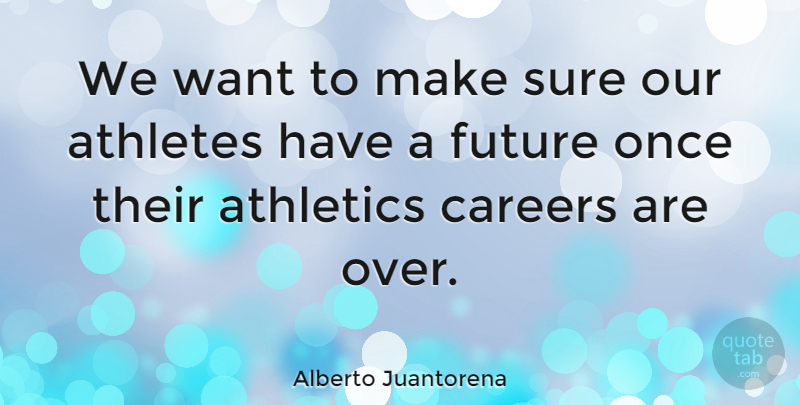 Alberto Juantorena Quote About Athletics, Careers, Future: We Want To Make Sure...
