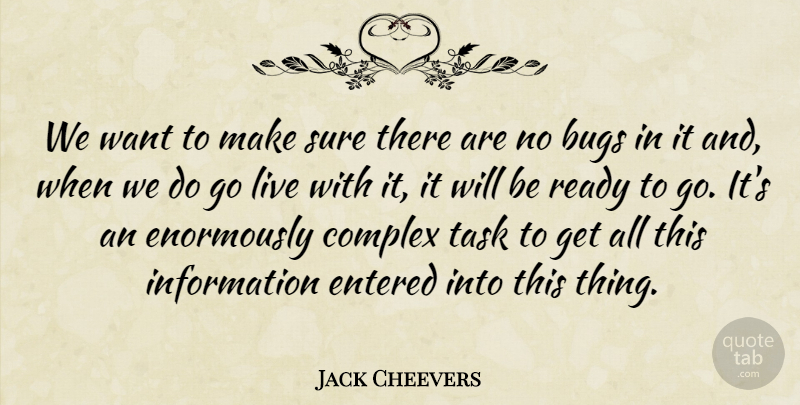 Jack Cheevers Quote About Bugs, Complex, Entered, Information, Ready: We Want To Make Sure...