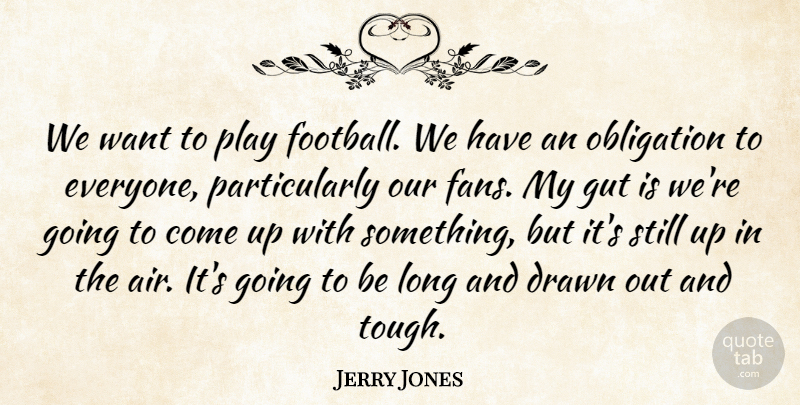Jerry Jones Quote About Drawn, Gut, Obligation: We Want To Play Football...