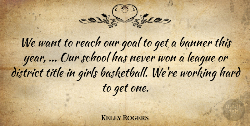 Kelly Rogers Quote About Banner, District, Girls, Goal, Hard: We Want To Reach Our...