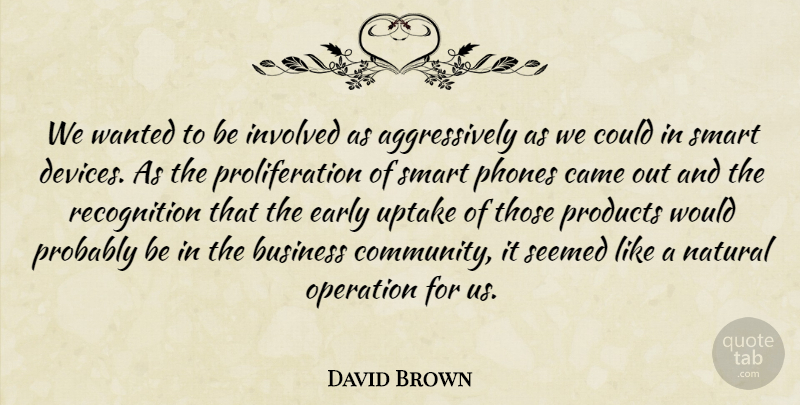 David Brown Quote About Business, Came, Early, Involved, Natural: We Wanted To Be Involved...