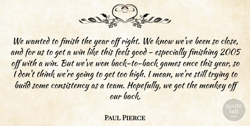 Paul Pierce Quote About Build, Consistency, Feels, Finish, Finishing: We Wanted To Finish The...