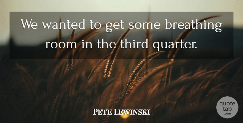 Pete Lewinski Quote About Breathing, Room, Third: We Wanted To Get Some...