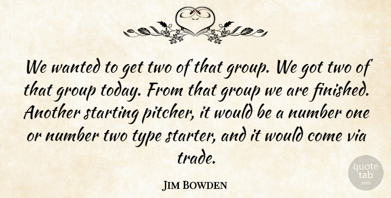 Jim Bowden Quote About Group, Number, Starting, Type, Via: We Wanted To Get Two...