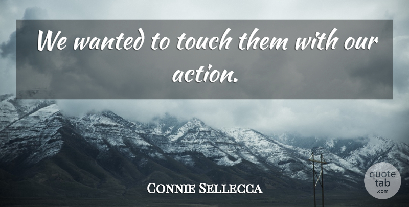 Connie Sellecca Quote About Our Actions, Action, Wanted: We Wanted To Touch Them...