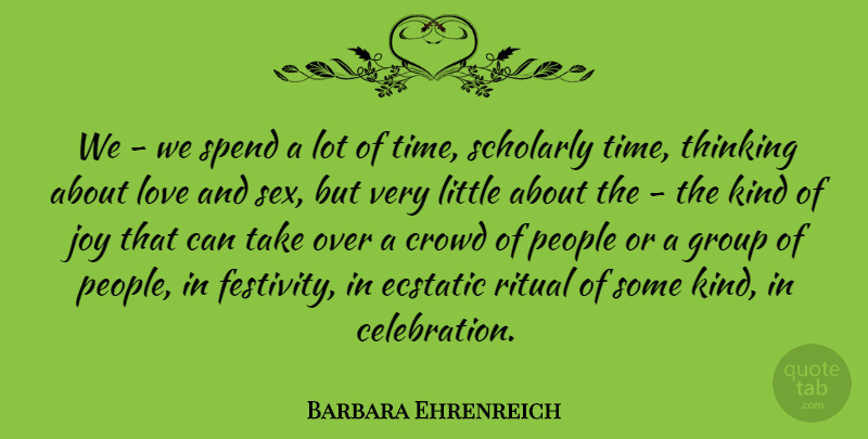 Barbara Ehrenreich Quote About Crowd, Ecstatic, Group, Joy, Love: We We Spend A Lot...