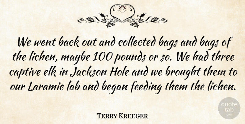 Terry Kreeger Quote About Bags, Began, Brought, Captive, Collected: We Went Back Out And...