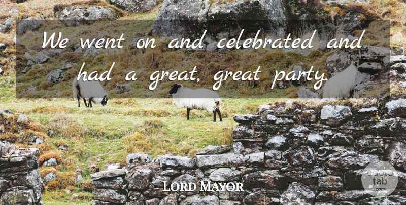 Lord Mayor Quote About Celebrated, Great: We Went On And Celebrated...