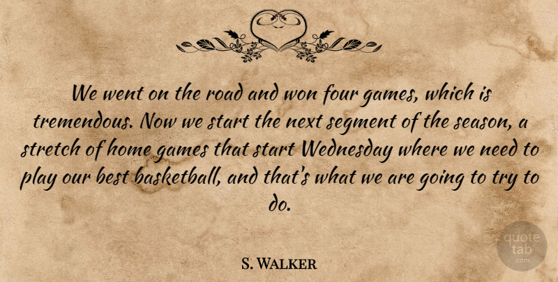 S. Walker Quote About Best, Four, Games, Home, Next: We Went On The Road...