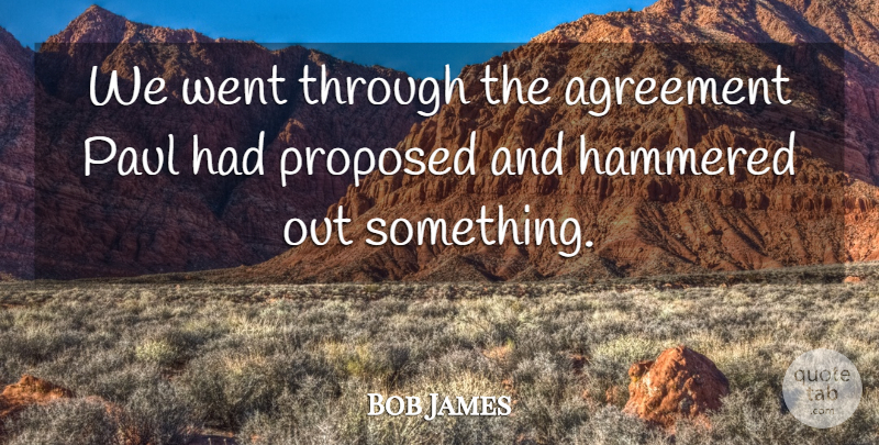 Bob James Quote About Agreement, Hammered, Paul, Proposed: We Went Through The Agreement...