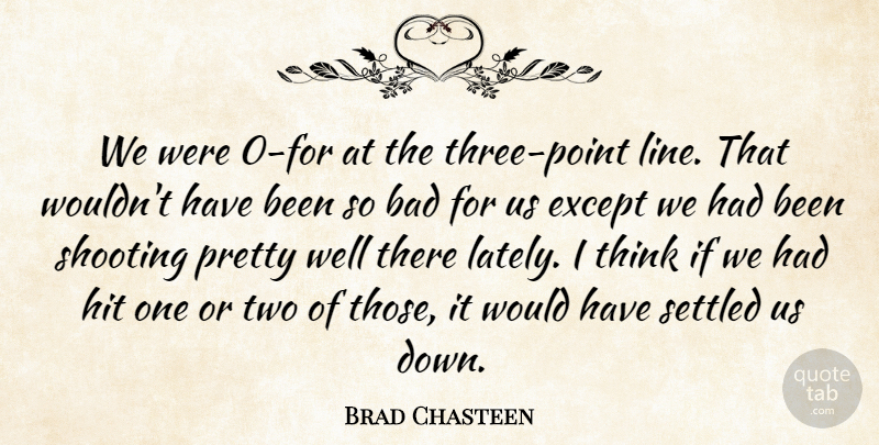 Brad Chasteen Quote About Bad, Except, Hit, Settled, Shooting: We Were 0 For At...
