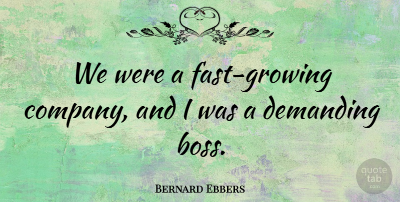 Bernard Ebbers Quote About Boss, Growing, Owners: We Were A Fast Growing...