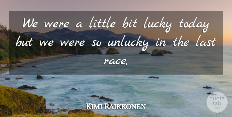 Kimi Raikkonen Quote About Bit, Last, Lucky, Today, Unlucky: We Were A Little Bit...