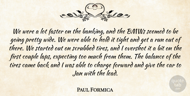Paul Formica Quote About Balance, Bit, Came, Car, Charge: We Were A Lot Faster...