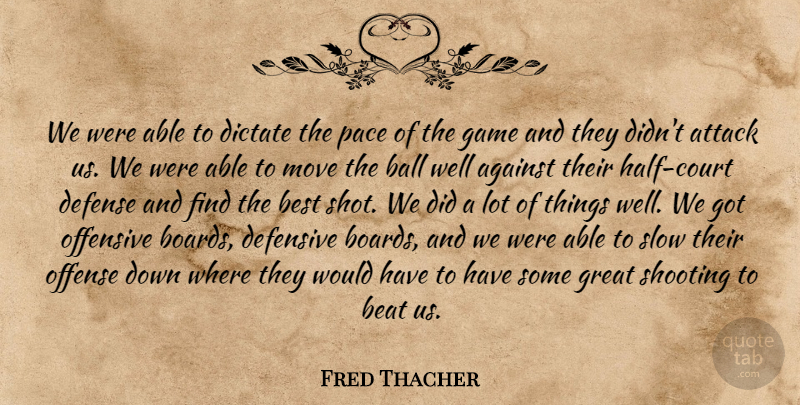 Fred Thacher Quote About Against, Attack, Ball, Beat, Best: We Were Able To Dictate...