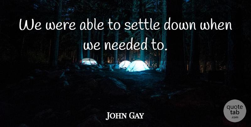 John Gay Quote About Needed, Settle: We Were Able To Settle...