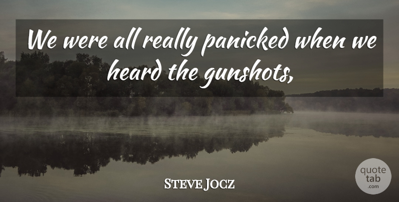 Steve Jocz Quote About Heard, Panicked: We Were All Really Panicked...