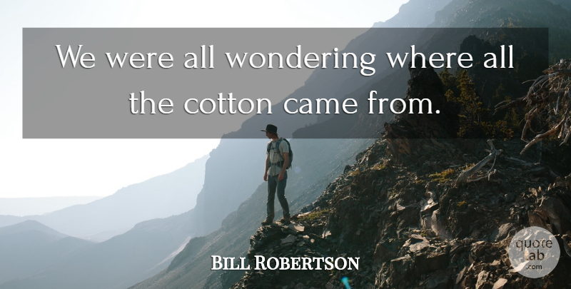Bill Robertson Quote About Came, Cotton, Wondering: We Were All Wondering Where...