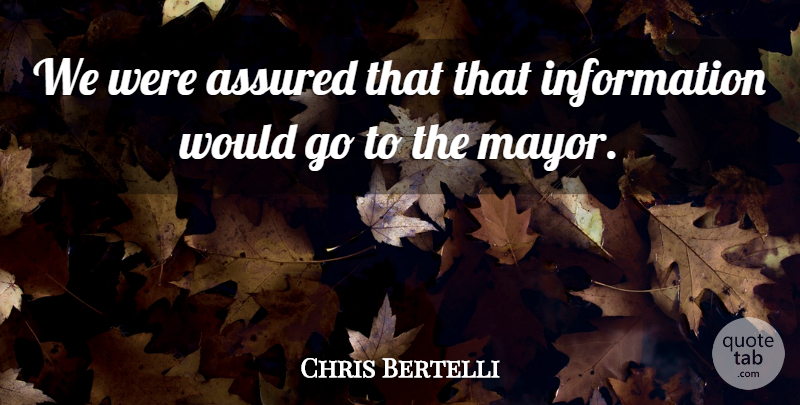 Chris Bertelli Quote About Assured, Information: We Were Assured That That...