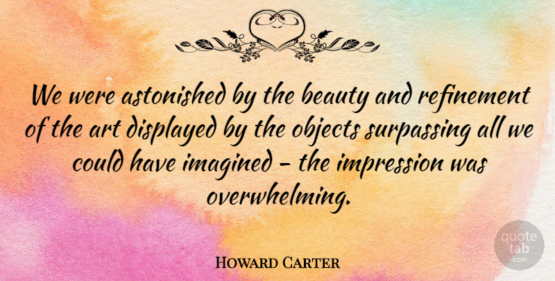 Howard Carter Quote About Art, Astonished, Beauty, English Scientist, Imagined: We Were Astonished By The...
