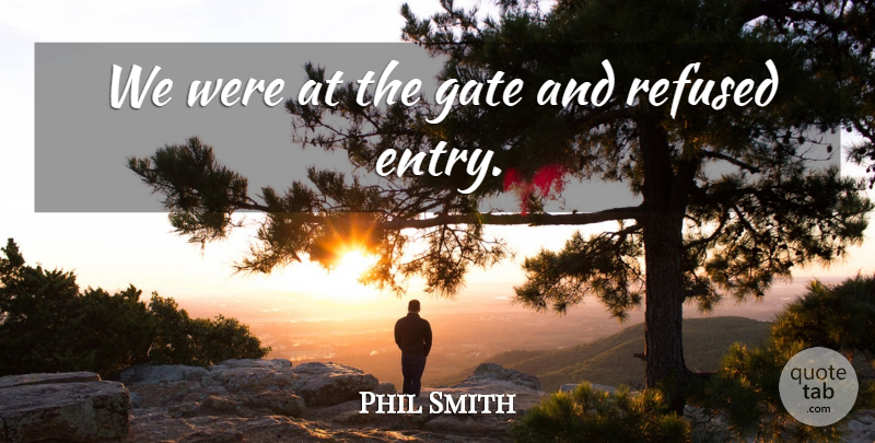 Phil Smith Quote About Gate, Refused: We Were At The Gate...