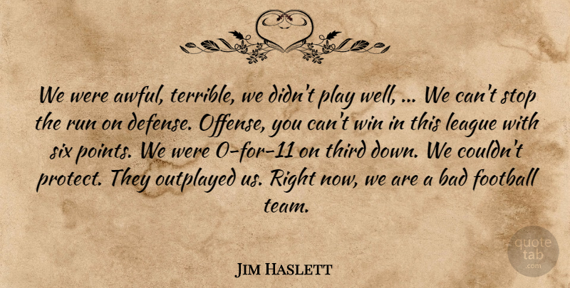 Jim Haslett Quote About Bad, Football, League, Run, Six: We Were Awful Terrible We...