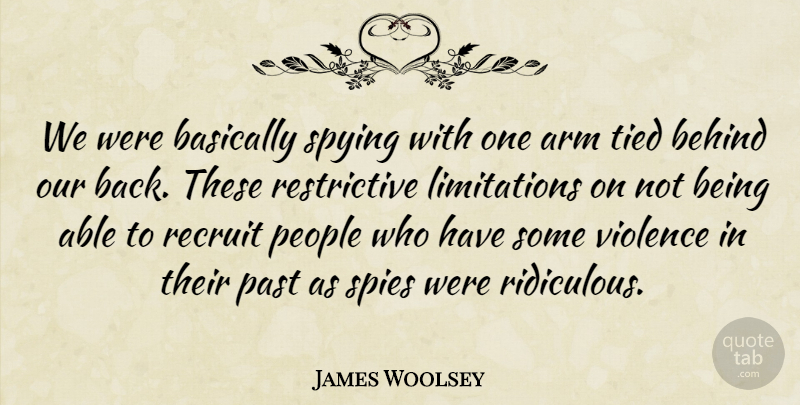 James Woolsey Quote About Arm, Basically, Behind, Past, People: We Were Basically Spying With...