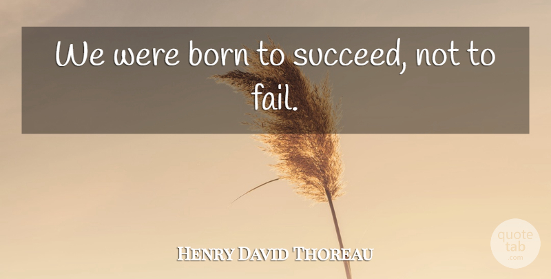 Henry David Thoreau Quote About Born, Success: We Were Born To Succeed...