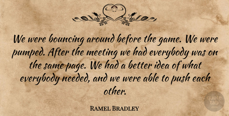 Ramel Bradley Quote About Bouncing, Everybody, Meeting, Push: We Were Bouncing Around Before...