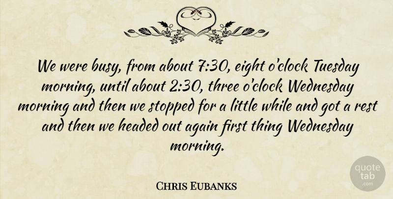 Chris Eubanks Quote About Again, Eight, Headed, Morning, Rest: We Were Busy From About...