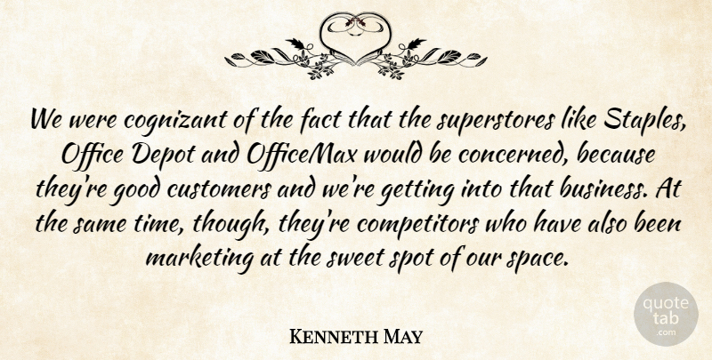 Kenneth May Quote About Customers, Fact, Good, Marketing, Office: We Were Cognizant Of The...