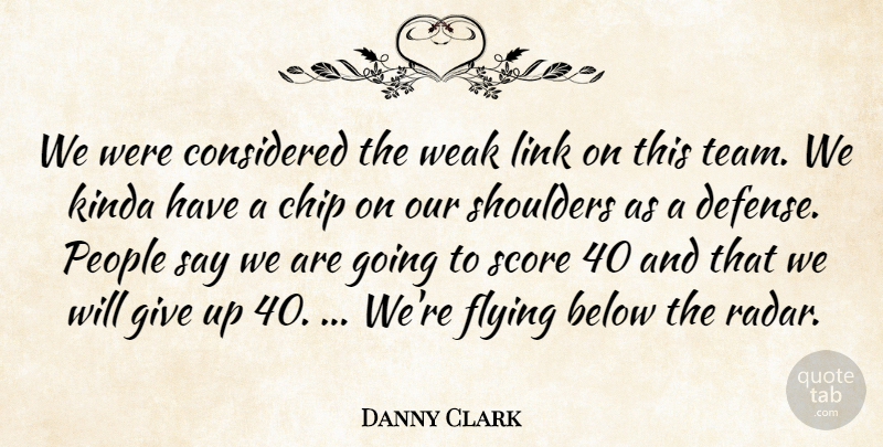 Danny Clark Quote About Below, Chip, Considered, Flying, Kinda: We Were Considered The Weak...