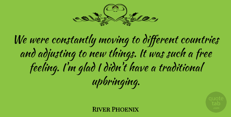 River Phoenix Quote About Adjusting, Constantly, Countries, Glad: We Were Constantly Moving To...