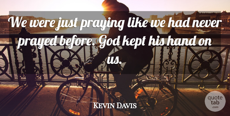 Kevin Davis Quote About God, Hand, Kept, Prayed, Praying: We Were Just Praying Like...