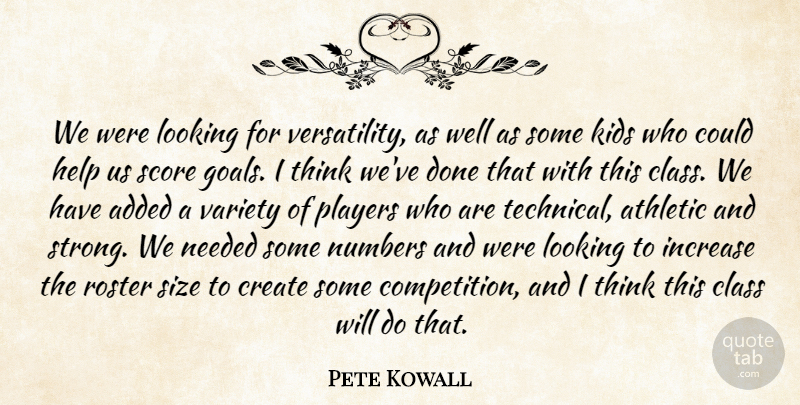 Pete Kowall Quote About Added, Athletic, Class, Create, Help: We Were Looking For Versatility...