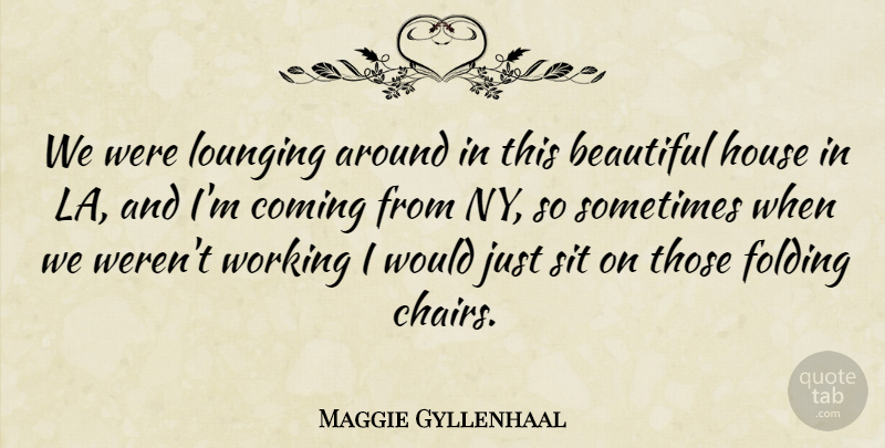 Maggie Gyllenhaal Quote About Coming, Folding, Sit: We Were Lounging Around In...