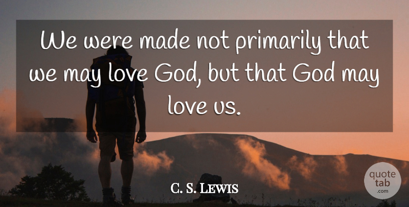C. S. Lewis Quote About May, God Love, Made: We Were Made Not Primarily...