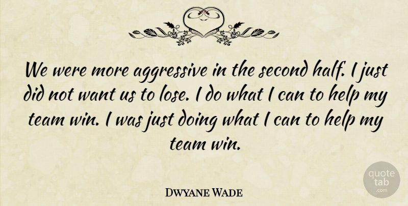 Dwyane Wade Quote About Aggressive, Help, Second, Team: We Were More Aggressive In...